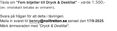 Tävla om "Fem biljetter till Dryck & Destillat" - värde 1.500:- (ev. vinstskatt betalas av vinnaren). Svara på frågan för att delta i tävlingen. Maila in svaret till benny@nolltretton.se senast den 17/9-2025. Märk ämnesraden med "Dryck & Destillat".